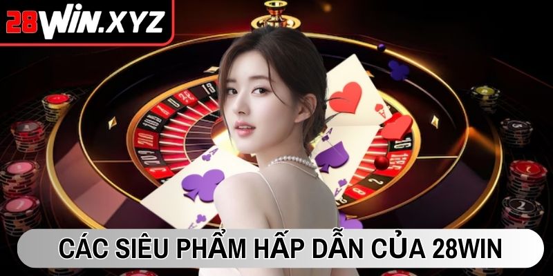 Các siêu phẩm hấp dẫn của 28Win nên thử ngay